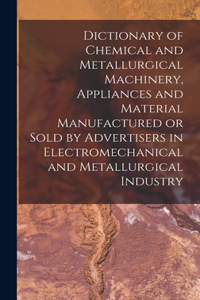 Dictionary of Chemical and Metallurgical Machinery, Appliances and Material Manufactured or Sold by Advertisers in Electromechanical and Metallurgical Industry