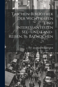 Taschen-Bibliothek der Wichtigsten und Interessantesten See- und Land-Reisen, 16. Baendchen