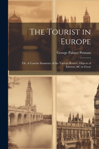 Tourist in Europe; or, A Concise Summary of the Various Routes, Objects of Interest, &c in Great