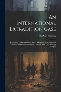 International Extradition Case: Extradition Of Jacques Licco Adutt, A Fugitive From Justice Of Austro-hungarian Government Charged With The Crime Of Forgery