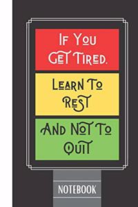 If You Get Tired, Learn To Rest And Not To Quit Notebook