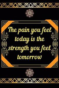 The pain you feel today is the strength you feel tomorrow