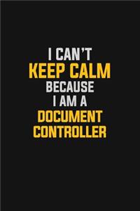 I Can't Keep Calm Because I Am A Document Controller