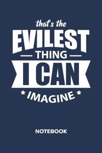 That's The Evilest Thing I Can Imagine NOTEBOOK