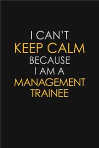 I Can't Keep Calm Because I Am A Management Trainee