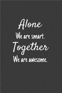 Alone We are smart. Together We are awesome.
