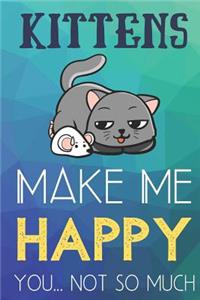 Kittens Make Me Happy You Not So Much