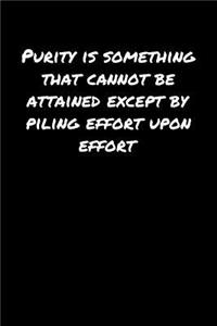 Purity Is Something That Cannot Be Attained Except By Piling Effort Upon Effort