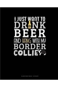 I Just Want To Drink Beer & Hang With My Border Collie
