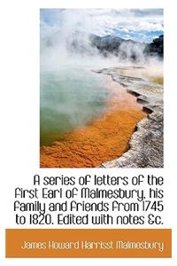 A Series of Letters of the First Earl of Malmesbury, His Family and Friends from 1745 to 1820. Edite