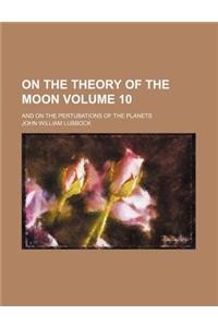 On the Theory of the Moon Volume 10; And on the Pertubations of the Planets