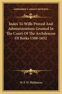 Index to Wills Proved and Administrations Granted in the Court of the Archdeacon of Berks 1508-1652