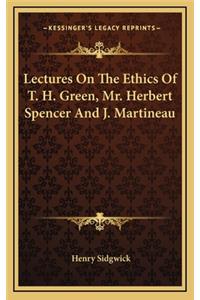 Lectures on the Ethics of T. H. Green, Mr. Herbert Spencer and J. Martineau