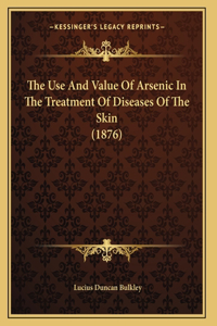 The Use And Value Of Arsenic In The Treatment Of Diseases Of The Skin (1876)