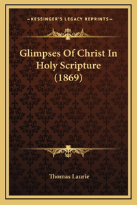 Glimpses Of Christ In Holy Scripture (1869)