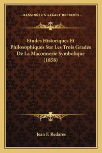 Etudes Historiques Et Philosophiques Sur Les Trois Grades De La Maconnerie Symbolique (1858)