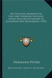 Die Neuesten Arzneimittel Und Ihre Dosirung Inclusive Serum Und Organtherapie In Alphabetischer Reihenfolge (1902)