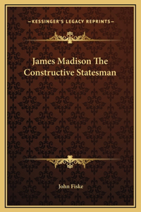 James Madison The Constructive Statesman