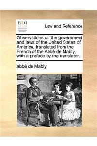 Observations on the Government and Laws of the United States of America, Translated from the French of the Abb de Mably, with a Preface by the Transla