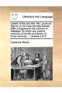 Letters of the Late REV. Mr. Laurence Sterne, to His Most Intimate Friends. with a Fragment in the Manner of Rabelais. to Which Are Prefix'd, Memoirs of His Life and Family. in Three Volumes. ... Volume 2 of 3