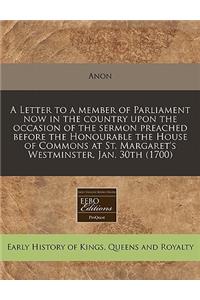 A Letter to a Member of Parliament Now in the Country Upon the Occasion of the Sermon Preached Before the Honourable the House of Commons at St. Margaret's Westminster, Jan. 30th (1700)