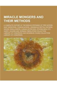 Miracle Mongers and Their Methods; A Complete Expose of the Modus Operandi of Fire Eaters, Heat Resisters, Poison Eaters, Venomous Reptile Defiers, Sw