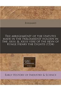 The Abregeme[n]t of the Statutes Made in the Parliame[n]t Holden in the .XXIII. & .XXIIII Yere of the Reyn of Kynge Henry the Eyghte (1534)