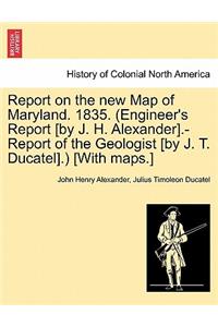 Report on the New Map of Maryland. 1835. (Engineer's Report [By J. H. Alexander].-Report of the Geologist [By J. T. Ducatel].) [With Maps.]