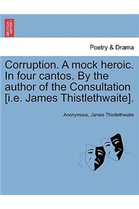 Corruption. a Mock Heroic. in Four Cantos. by the Author of the Consultation [I.E. James Thistlethwaite].