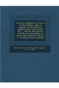 Oeuvres Completes de Pierre de Bourdeilles, ABBE Et Seigneur de Branthome, Publiees Pour La Premiere Fois ... Suivies Des Oeuvres D'Andre de Bourdeill