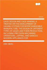 Gage Design and Gage-Making; A Treatise on the Development of Gaging Systems for Interchangeable Manufacture, the Design of Different Types of Gages and Their Production, Including Precision Machining Operations, Lapping, and Various Modern Applian