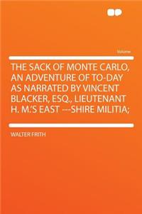 The Sack of Monte Carlo, an Adventure of To-Day as Narrated by Vincent Blacker, Esq., Lieutenant H. M.'s East ---Shire Militia;