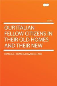 Our Italian Fellow Citizens in Their Old Homes and Their New