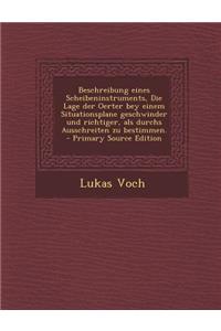 Beschreibung Eines Scheibeninstruments, Die Lage Der Oerter Bey Einem Situationsplane Geschwinder Und Richtiger, ALS Durchs Ausschreiten Zu Bestimmen. - Primary Source Edition