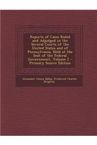 Reports of Cases Ruled and Adjudged in the Several Courts of the United States and of Pennsylvania, Held at the Seat of the Federal Government, Volume