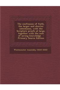 Confession of Faith, the Larger and Shorter Catechisms, with the Scripture Proofs at Large, Together with the Sum of Saving Knowledge