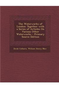 The Waterworks of London: Together with a Series of Articles on Various Other Waterworks