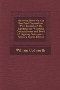 Historical Notes on the Bradford Corporation: With Records of the Lighting and Watching Commissioners and Board of Highway Surveyors