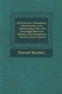 Reformation, Renaissance, Humanismus: Zwei Abhandlungen Uber Die Grundlage Moderner Bildung Und Sprachkunst