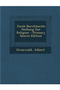 Jacob Burckhardts Stellung Zur Religion - Primary Source Edition
