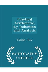 Practical Arithmetic, by Induction and Analysis - Scholar's Choice Edition