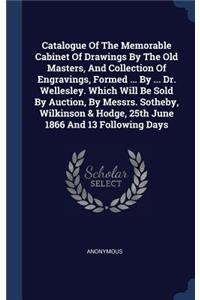 Catalogue Of The Memorable Cabinet Of Drawings By The Old Masters, And Collection Of Engravings, Formed ... By ... Dr. Wellesley. Which Will Be Sold By Auction, By Messrs. Sotheby, Wilkinson & Hodge, 25th June 1866 And 13 Following Days
