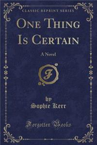 One Thing Is Certain: A Novel (Classic Reprint)