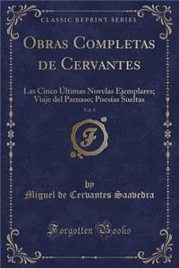 Obras Completas de Cervantes, Vol. 8: Las Cinco ï¿½ltimas Novelas Ejemplares; Viaje del Parnaso; Poesï¿½as Sueltas (Classic Reprint)