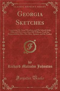 Georgia Sketches: Containing Mr. Israel Meadows and His School; Judge Mike and His Court; How Bill Williams Took the Responsibility; Miss. Pea, Miss. Spouter, and the Yankee (Classic Reprint): Containing Mr. Israel Meadows and His School; Judge Mike and His Court; How Bill Williams Took the Responsibility; Miss. Pea, Miss. Spouter, and the