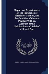 Reports of Experiments on the Properties of Metals for Cannon, and the Qualities of Cannon Powder; With an Account of the Fabrication and Trial of a 15-inch Gun