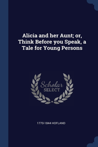 Alicia and her Aunt; or, Think Before you Speak, a Tale for Young Persons