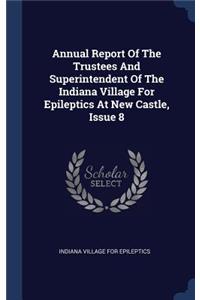 Annual Report Of The Trustees And Superintendent Of The Indiana Village For Epileptics At New Castle, Issue 8
