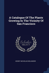 A Catalogue Of The Plants Growing In The Vicinity Of San Francisco