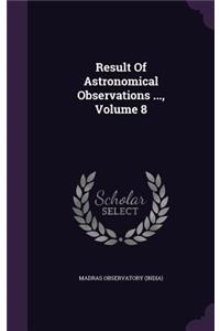 Result of Astronomical Observations ..., Volume 8